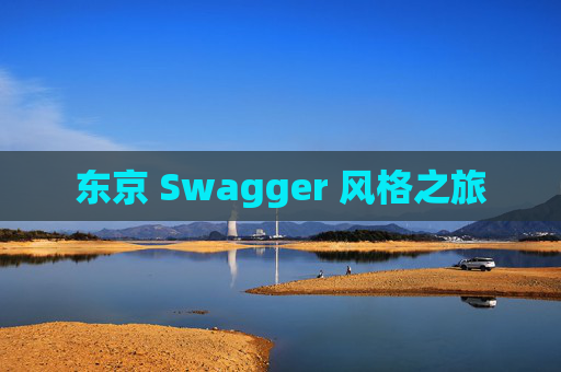 东京 Swagger 风格之旅 东京 Swagger 风格之旅